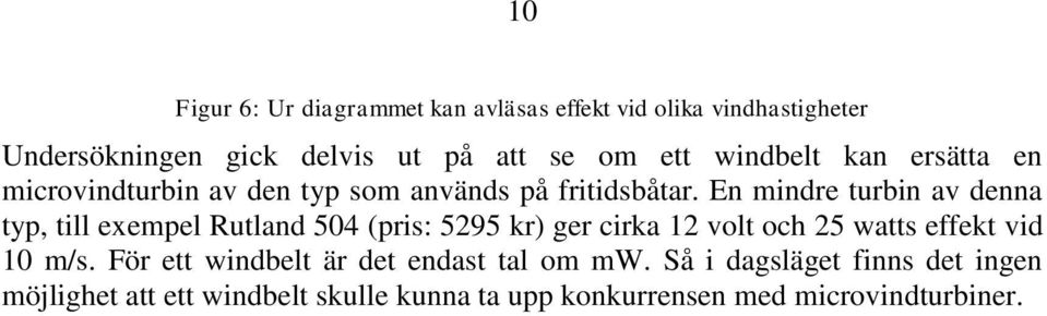 En mindre turbin av denna typ, till exempel Rutland 504 (pris: 5295 kr) ger cirka 12 volt och 25 watts effekt vid 10