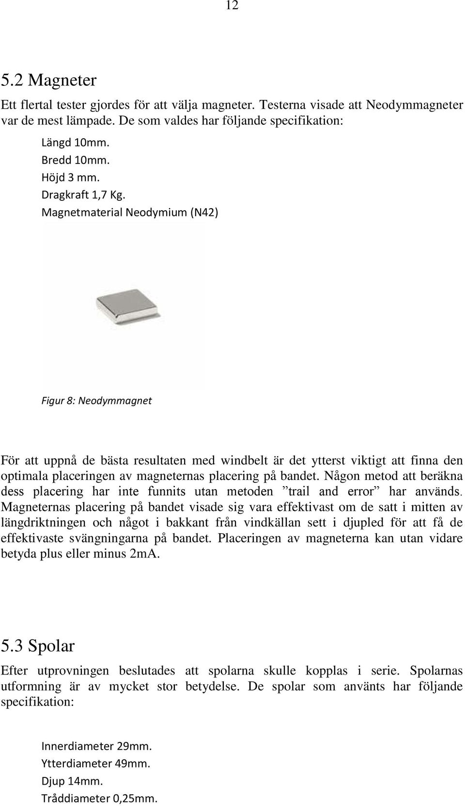 Magnetmaterial Neodymium (N42) Figur 8: Neodymmagnet För att uppnå de bästa resultaten med windbelt är det ytterst viktigt att finna den optimala placeringen av magneternas placering på bandet.