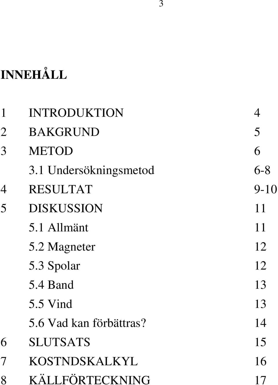 1 Allmänt 11 5.2 Magneter 12 5.3 Spolar 12 5.4 Band 13 5.