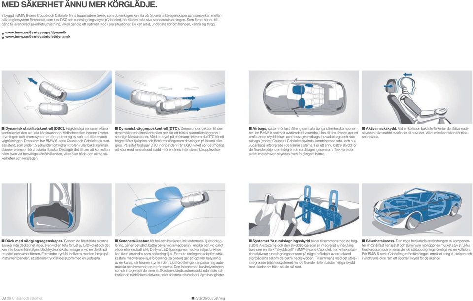 Som förare har du tillgång till avancerad säkerhetsutrustning, vilken ger dig ett optimalt stöd i alla situationer. Du kan alltid, under alla körförhållanden, känna dig trygg. www.bmw.