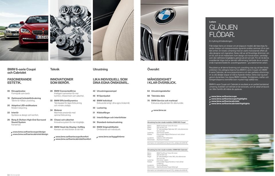 BMW ConnectedDrive Intelligent samverkan för mer komfort, infotainment och säkerhet. BMW Effi cientdynamics Teknikpaket för lägre förbrukning och mindre utsläpp.