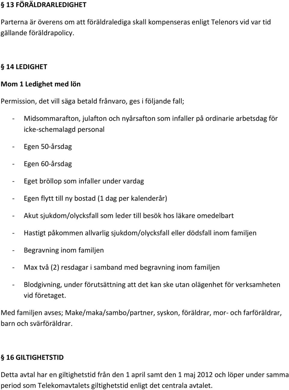 personal Egen 50 årsdag Egen 60 årsdag Eget bröllop som infaller under vardag Egen flytt till ny bostad (1 dag per kalenderår) Akut sjukdom/olycksfall som leder till besök hos läkare omedelbart