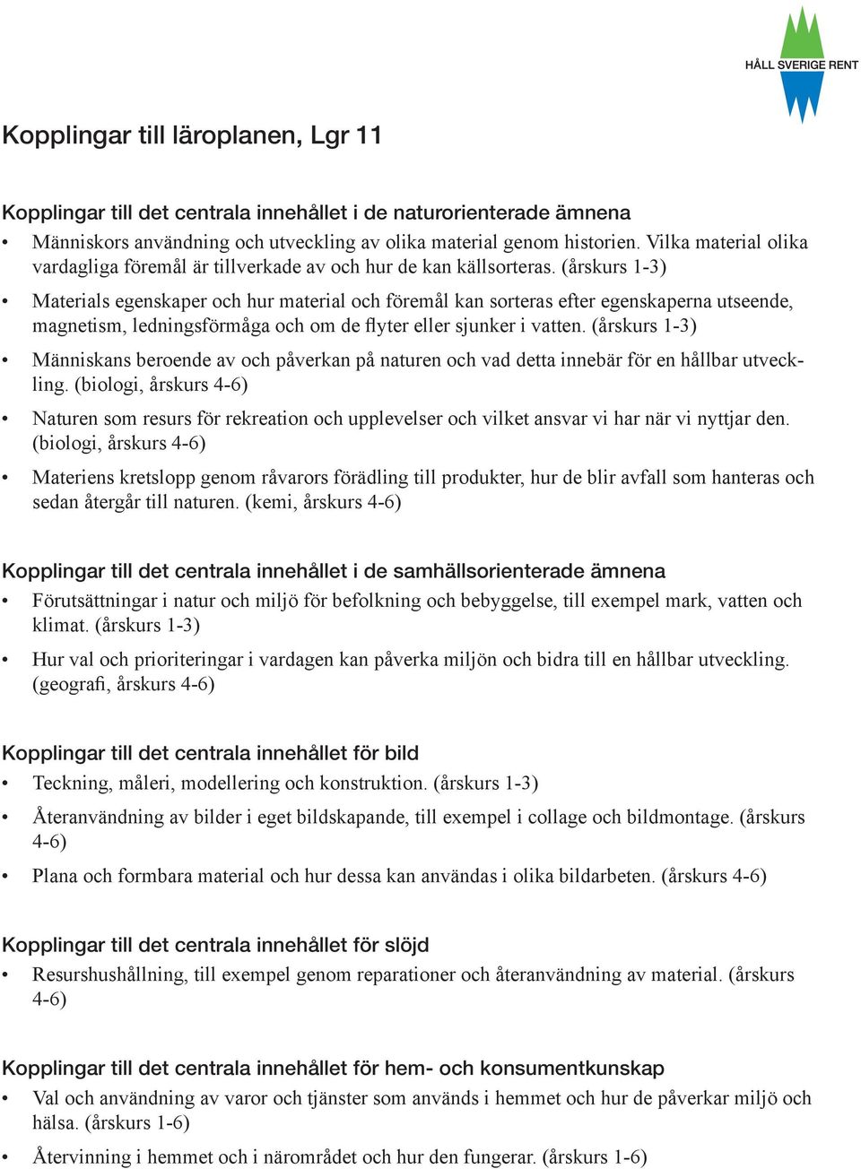 (årskurs 1-3) Materials egenskaper och hur material och föremål kan sorteras efter egenskaperna utseende, magnetism, ledningsförmåga och om de flyter eller sjunker i vatten.