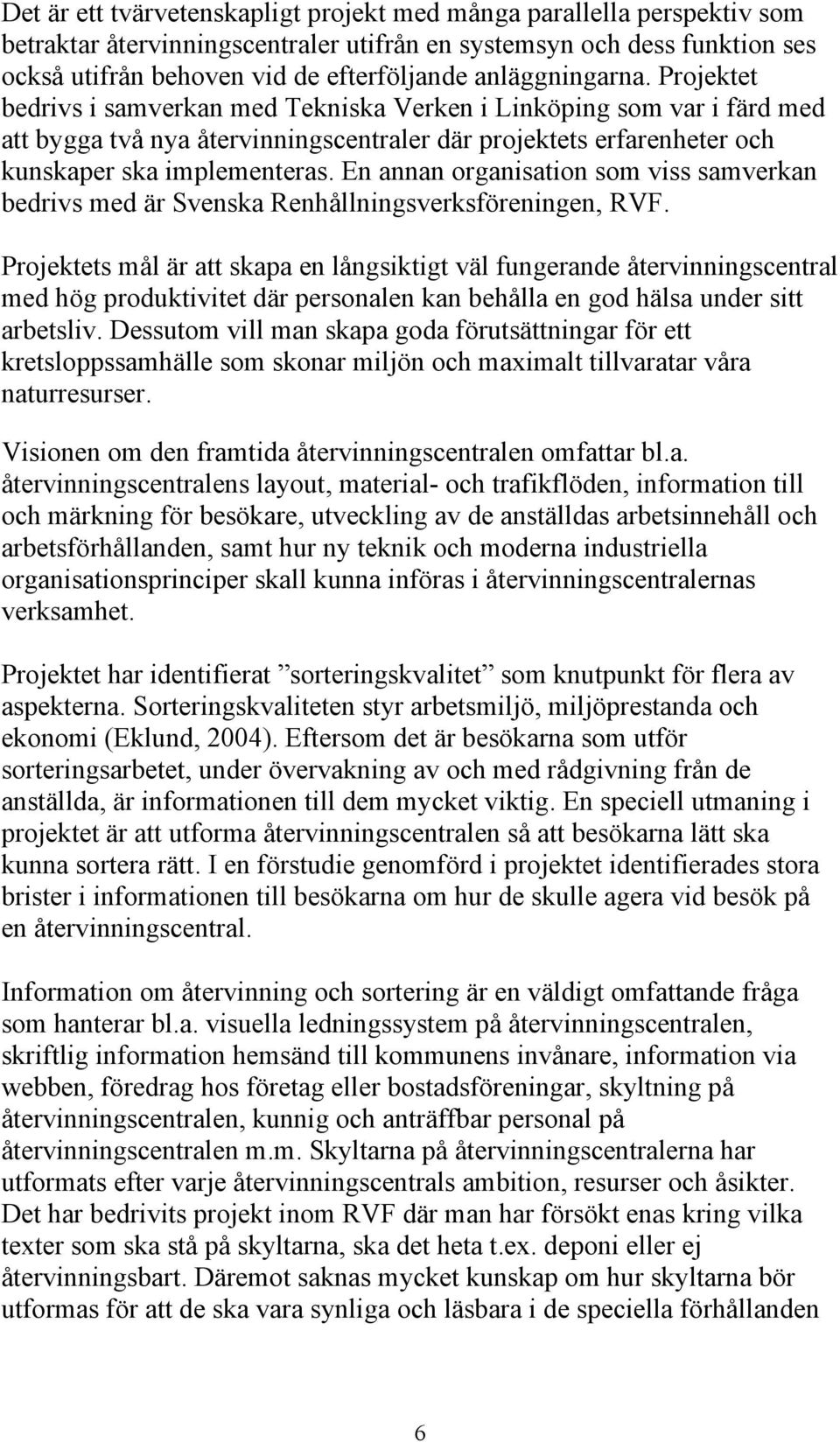 En annan organisation som viss samverkan bedrivs med är Svenska Renhållningsverksföreningen, RVF.