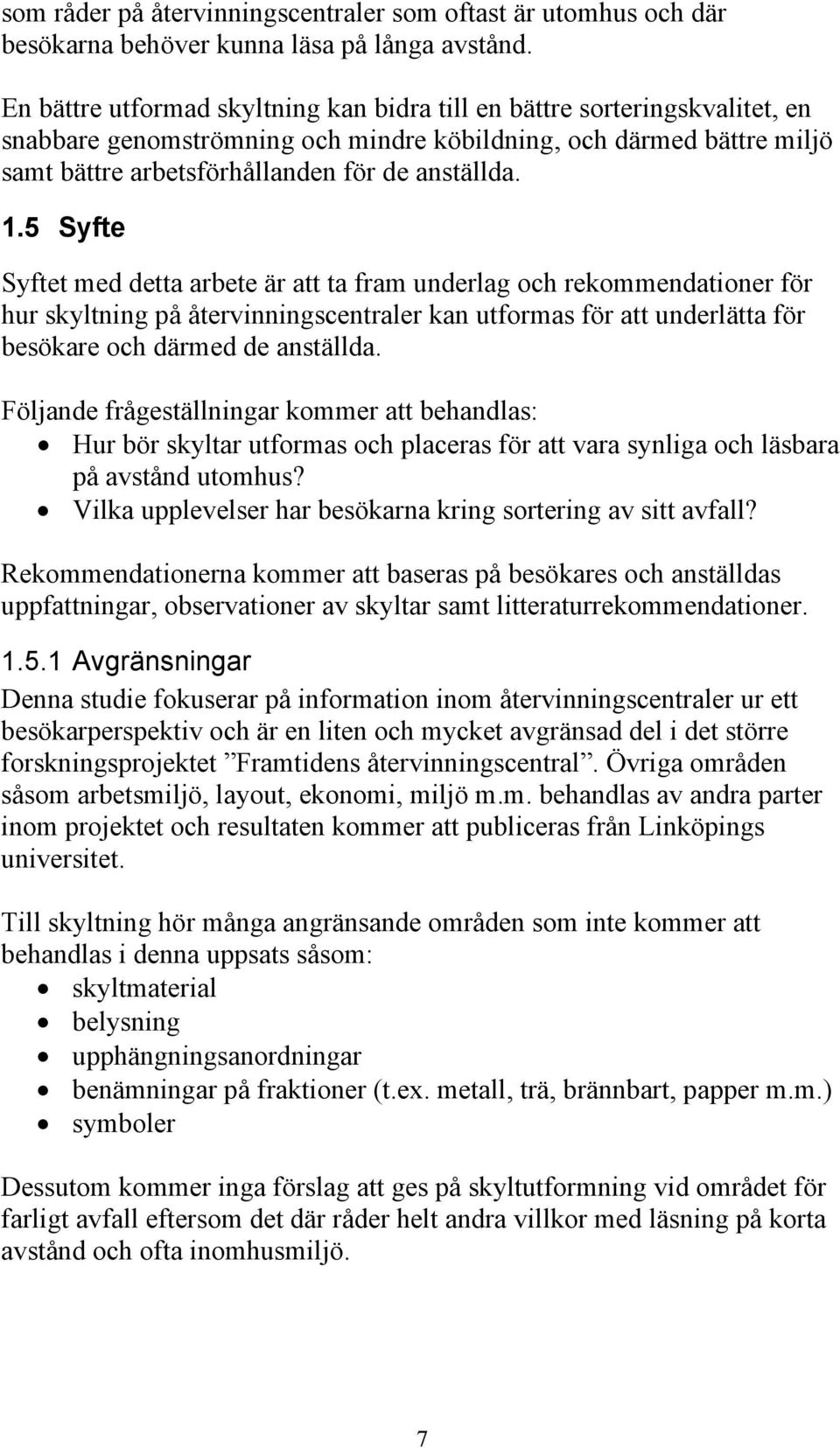 5 Syfte Syftet med detta arbete är att ta fram underlag och rekommendationer för hur skyltning på återvinningscentraler kan utformas för att underlätta för besökare och därmed de anställda.