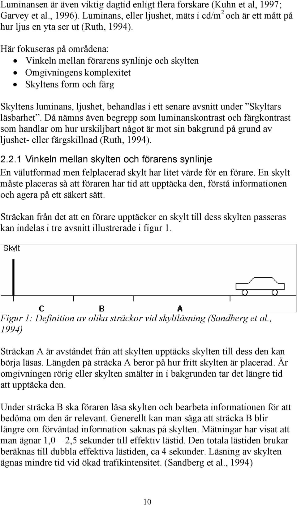 läsbarhet. Då nämns även begrepp som luminanskontrast och färgkontrast som handlar om hur urskiljbart något är mot sin bakgrund på grund av ljushet- eller färgskillnad (Ruth, 1994). 2.