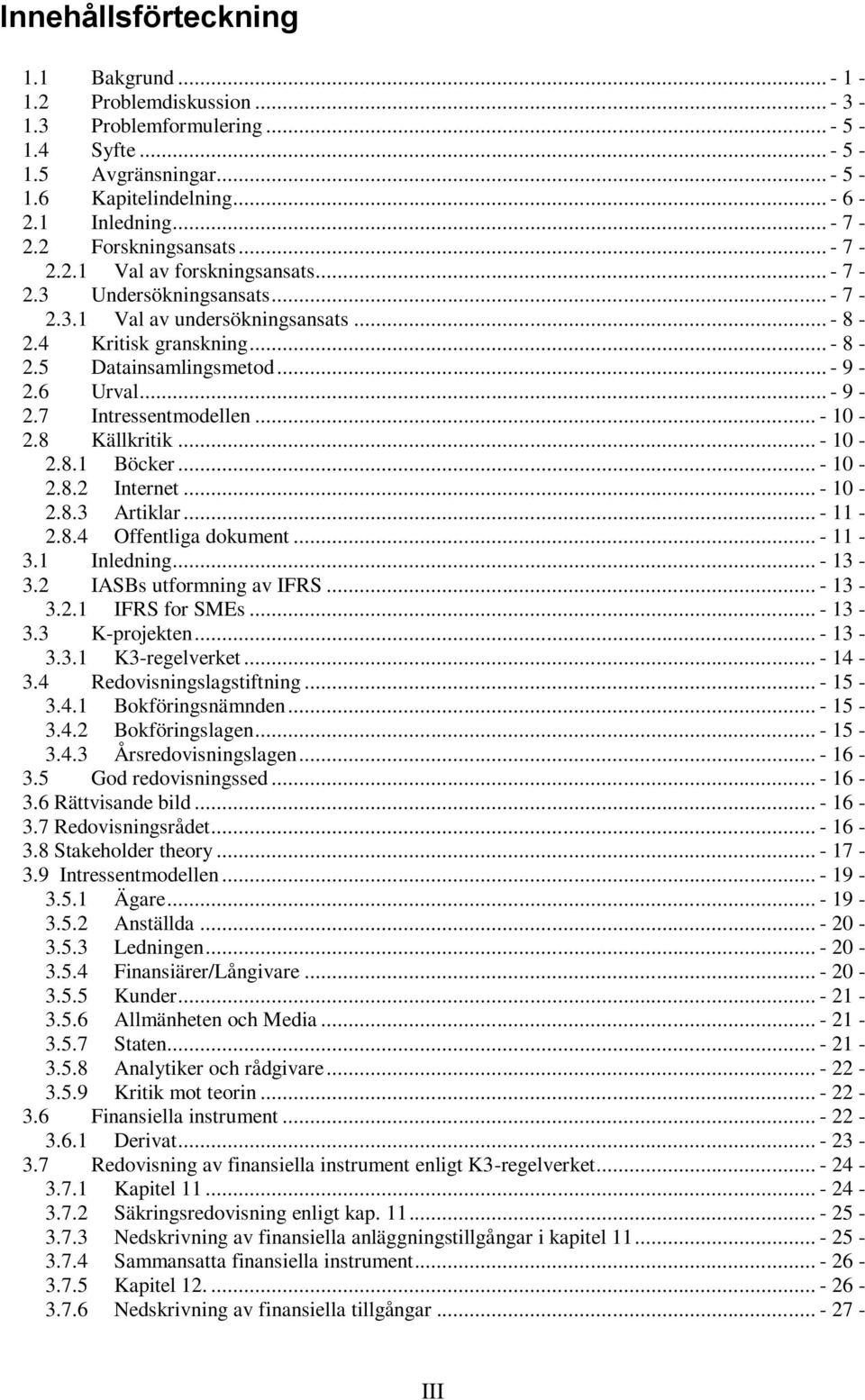 6 Urval... - 9-2.7 Intressentmodellen... - 10-2.8 Källkritik... - 10-2.8.1 Böcker... - 10-2.8.2 Internet... - 10-2.8.3 Artiklar... - 11-2.8.4 Offentliga dokument... - 11-3.1 Inledning... - 13-3.