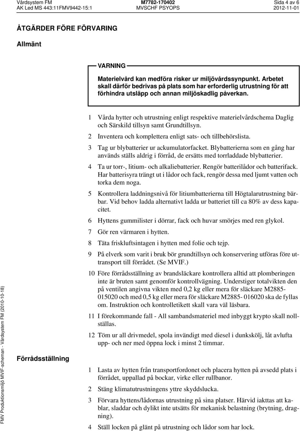 Förrådsställning 1 Vårda hytter och utrustning enligt respektive materielvårdschema Daglig och Särskild tillsyn samt Grundtillsyn. 2 Inventera och komplettera enligt sats- och tillbehörslista.