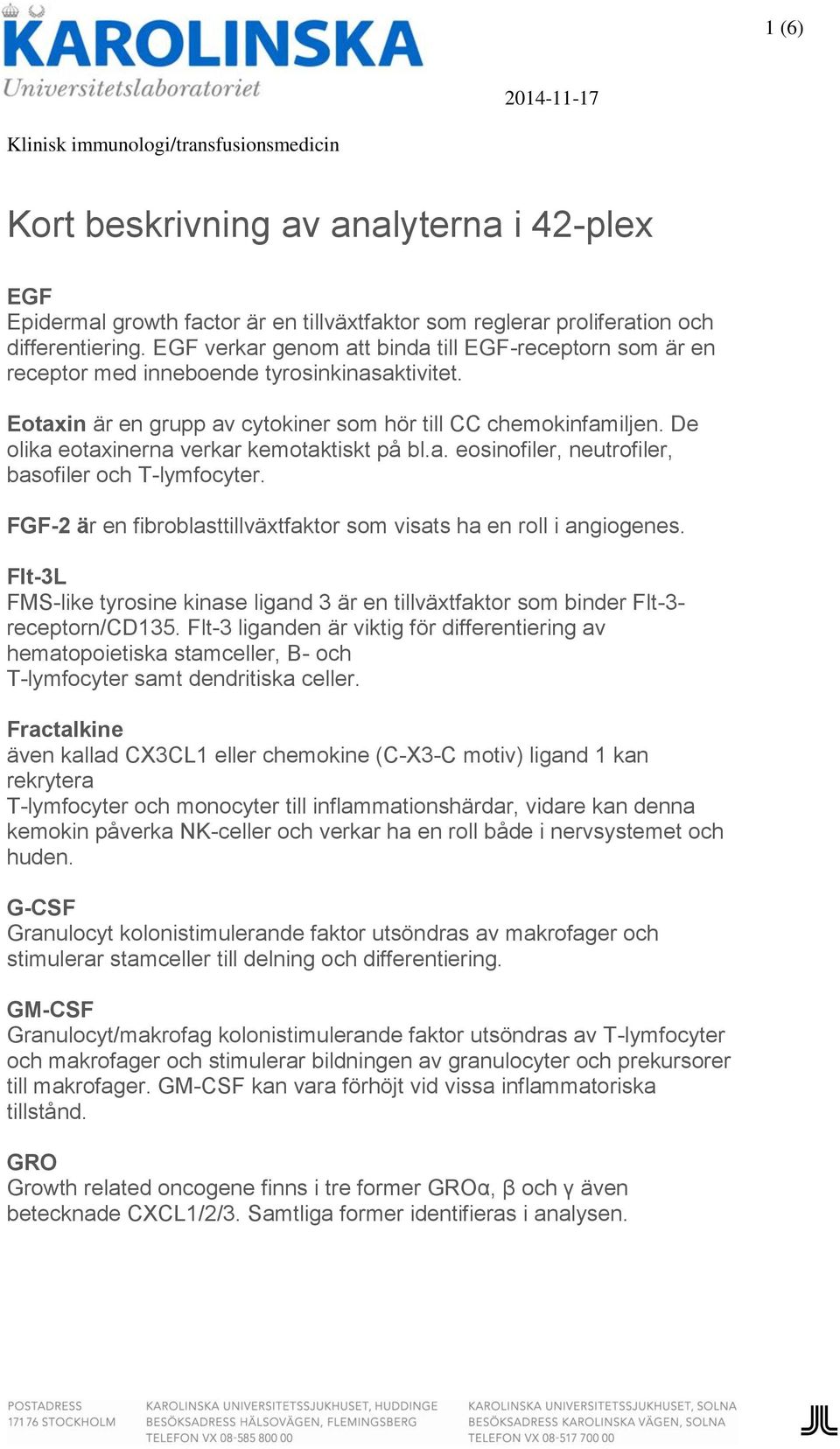 De olika eotaxinerna verkar kemotaktiskt på bl.a. eosinofiler, neutrofiler, basofiler och T-lymfocyter. FGF-2 är en fibroblasttillväxtfaktor som visats ha en roll i angiogenes.