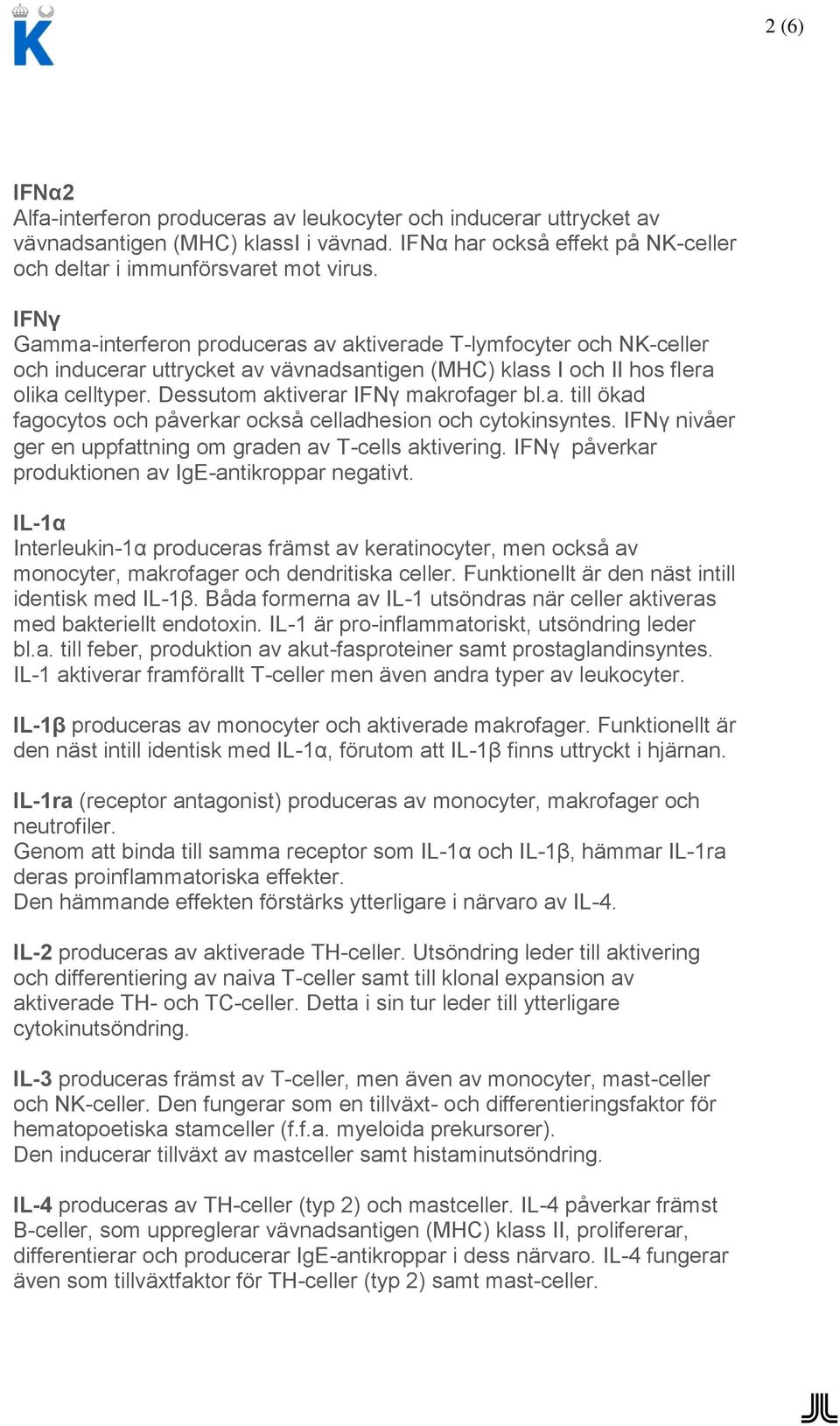 Dessutom aktiverar IFNγ makrofager bl.a. till ökad fagocytos och påverkar också celladhesion och cytokinsyntes. IFNγ nivåer ger en uppfattning om graden av T-cells aktivering.