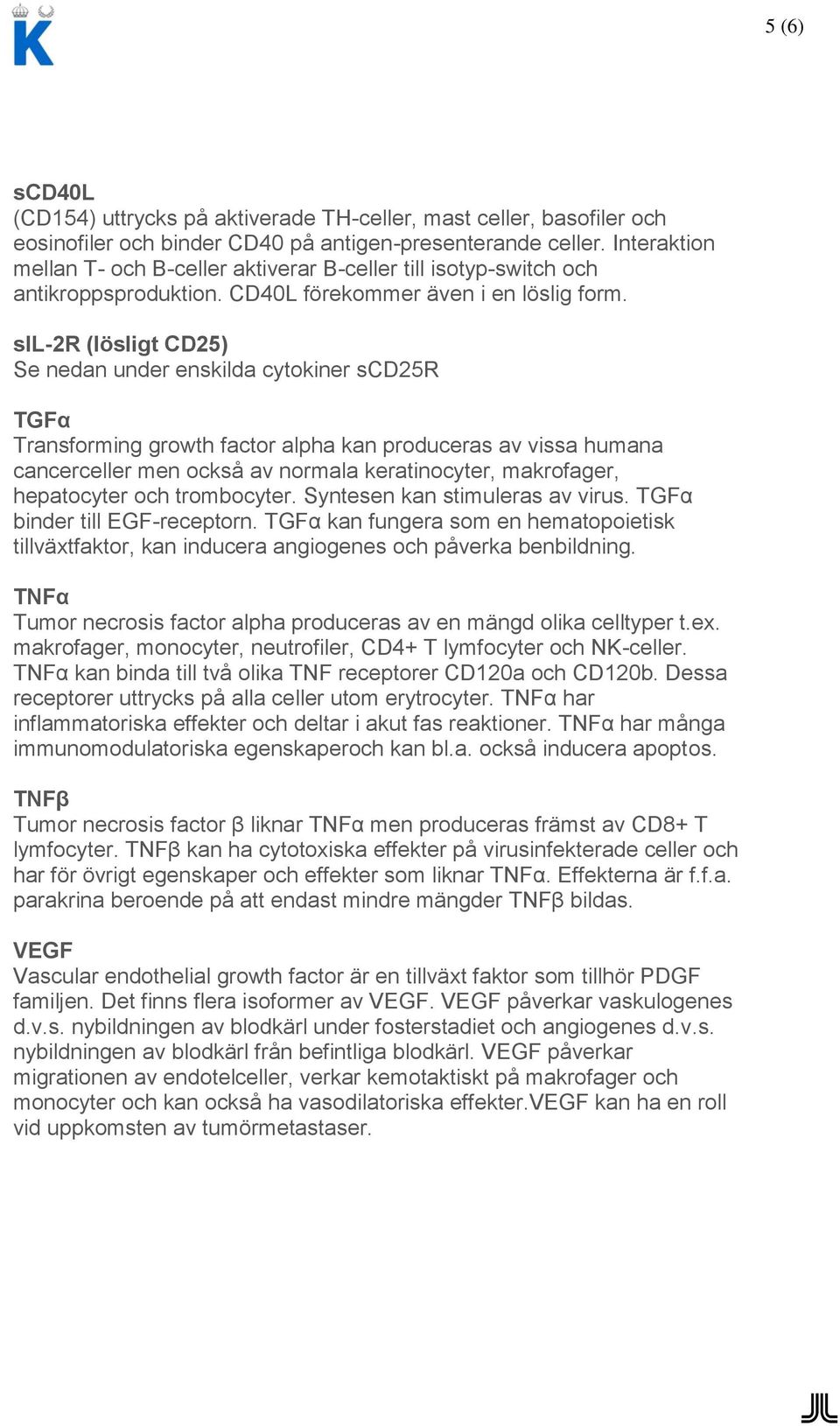 sil-2r (lösligt CD25) Se nedan under enskilda cytokiner scd25r TGFα Transforming growth factor alpha kan produceras av vissa humana cancerceller men också av normala keratinocyter, makrofager,