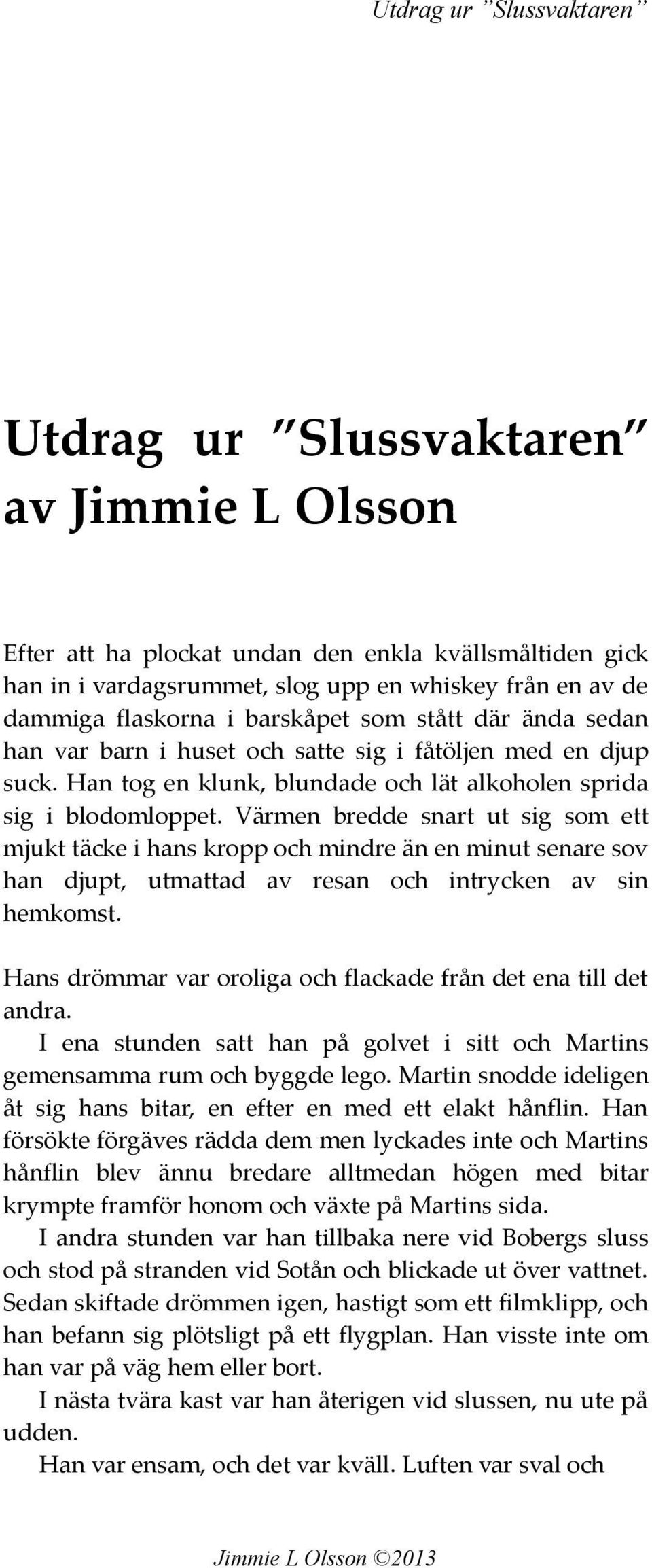 Värmen bredde snart ut sig som ett mjukt täcke i hans kropp och mindre än en minut senare sov han djupt, utmattad av resan och intrycken av sin hemkomst.