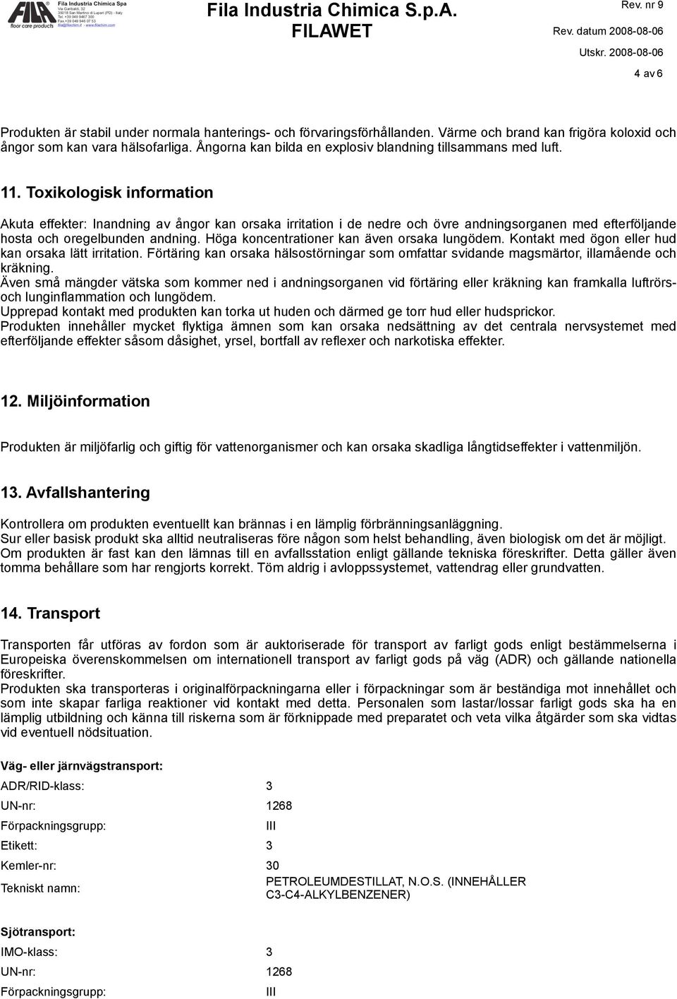 Toxikologisk information Akuta effekter: Inandning av ångor kan orsaka irritation i de nedre och övre andningsorganen med efterföljande hosta och oregelbunden andning.