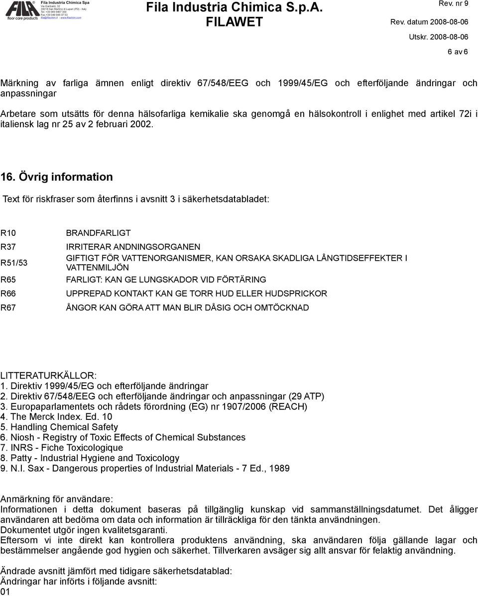 Övrig information Text för riskfraser som återfinns i avsnitt 3 i säkerhetsdatabladet: R10 R37 R51/53 R65 R66 R67 BRANDFARLIGT IRRITERAR ANDNINGSORGANEN GIFTIGT FÖR VATTENORGANISMER, KAN ORSAKA