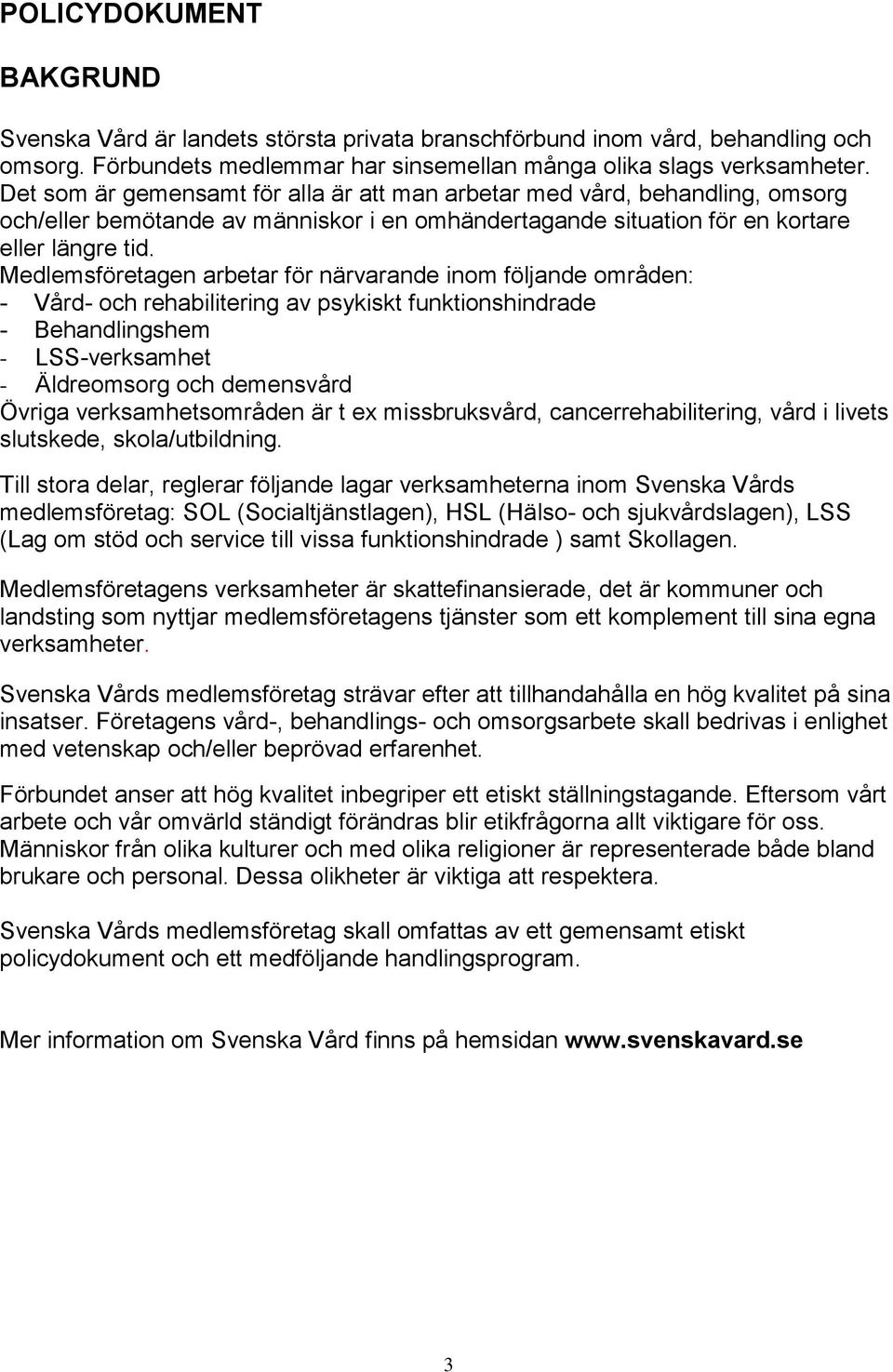 Medlemsföretagen arbetar för närvarande inom följande områden: - Vård- och rehabilitering av psykiskt funktionshindrade - Behandlingshem - LSS-verksamhet - Äldreomsorg och demensvård Övriga