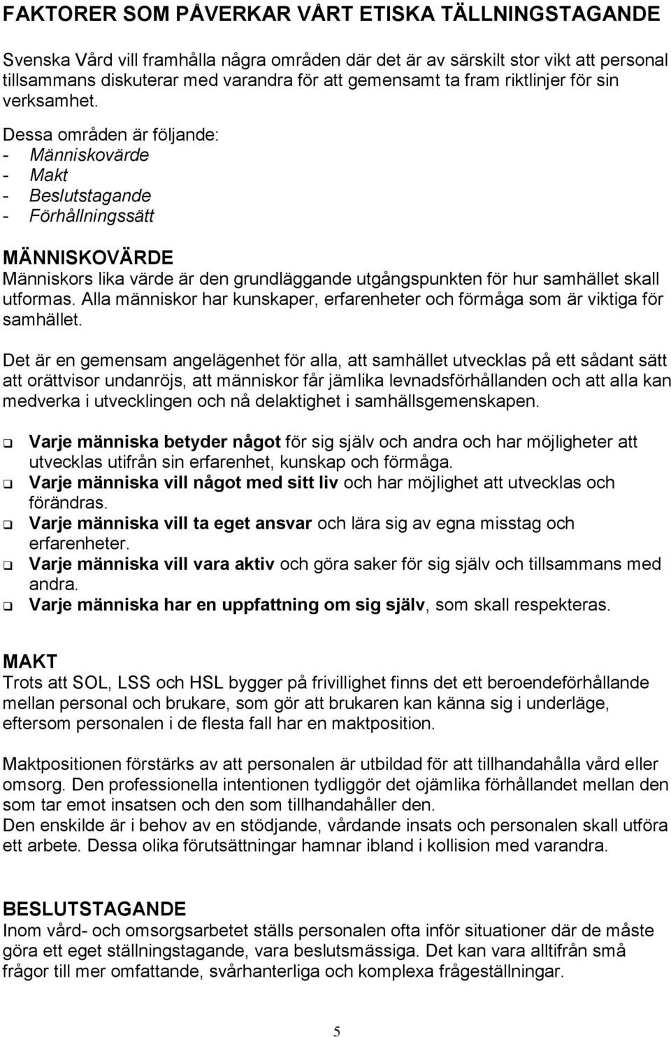 Dessa områden är följande: - Människovärde - Makt - Beslutstagande - Förhållningssätt MÄNNISKOVÄRDE Människors lika värde är den grundläggande utgångspunkten för hur samhället skall utformas.