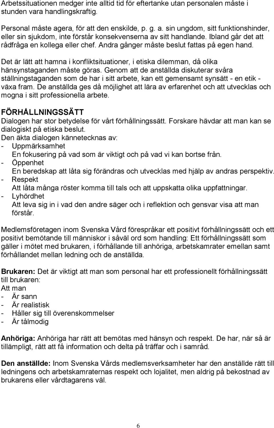 Genom att de anställda diskuterar svåra ställningstaganden som de har i sitt arbete, kan ett gemensamt synsätt - en etik - växa fram.