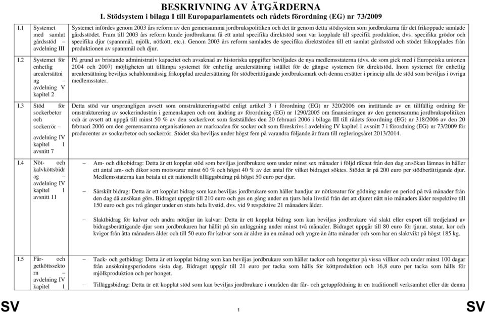 Stödsystem i bilaga I till Europaparlamentets och rådets förordning (EG) nr 73/2009 Systemet infördes genom 2003 års reform av den gemensamma jordbrukspolitiken och det är genom detta stödsystem som