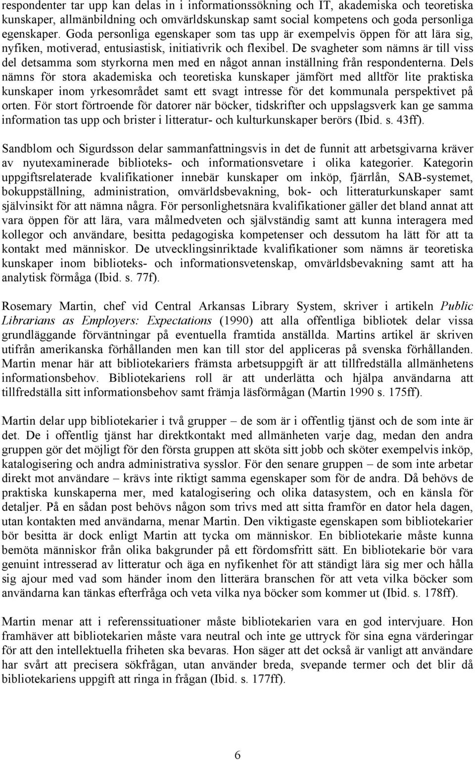De svagheter som nämns är till viss del detsamma som styrkorna men med en något annan inställning från respondenterna.