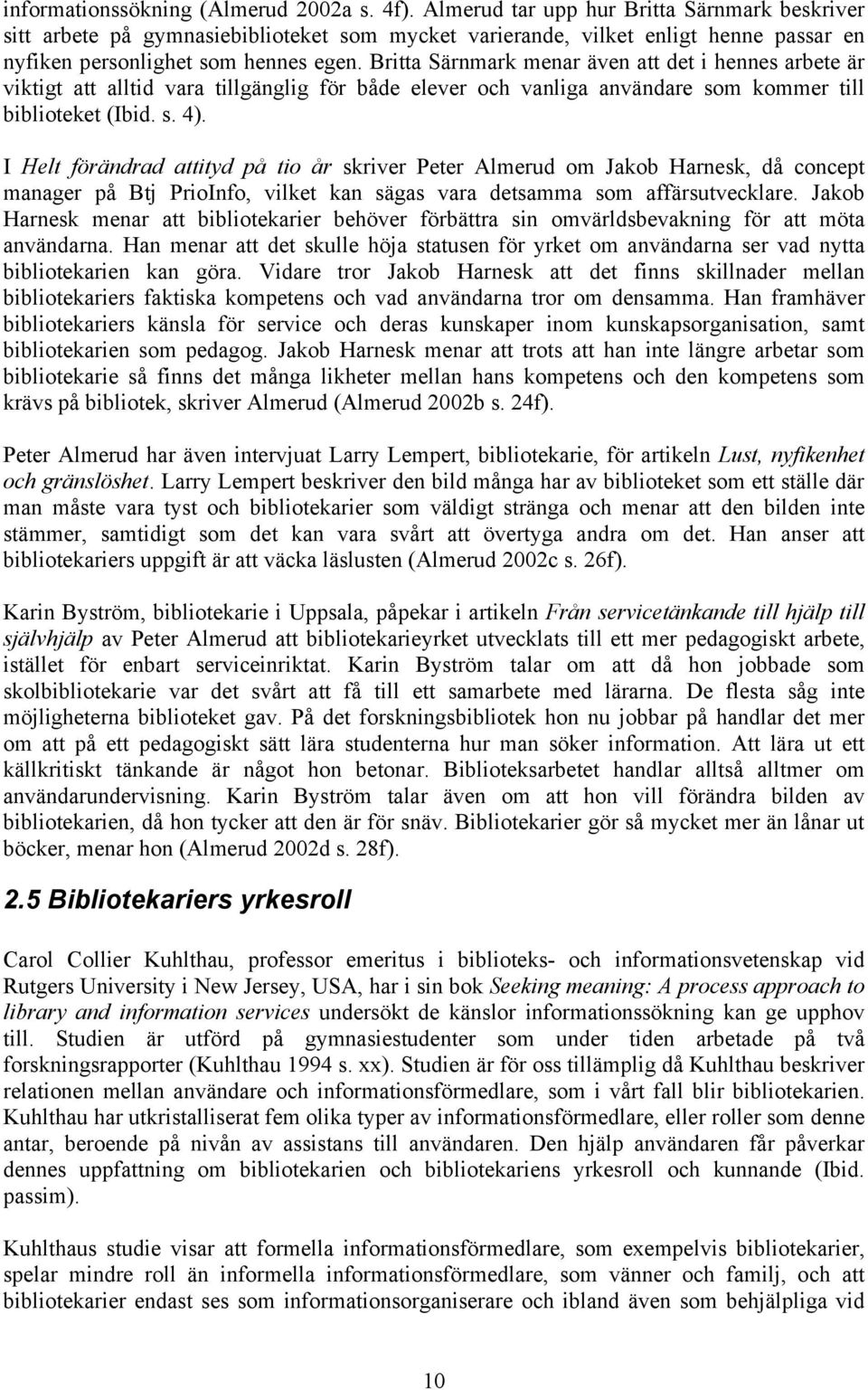 Britta Särnmark menar även att det i hennes arbete är viktigt att alltid vara tillgänglig för både elever och vanliga användare som kommer till biblioteket (Ibid. s. 4).