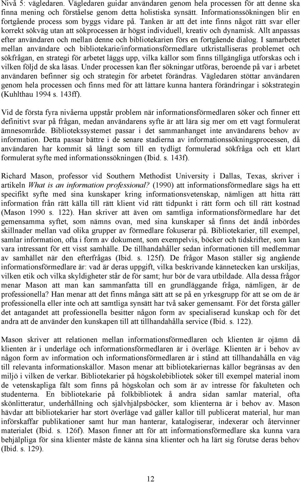 Tanken är att det inte finns något rätt svar eller korrekt sökväg utan att sökprocessen är högst individuell, kreativ och dynamisk.