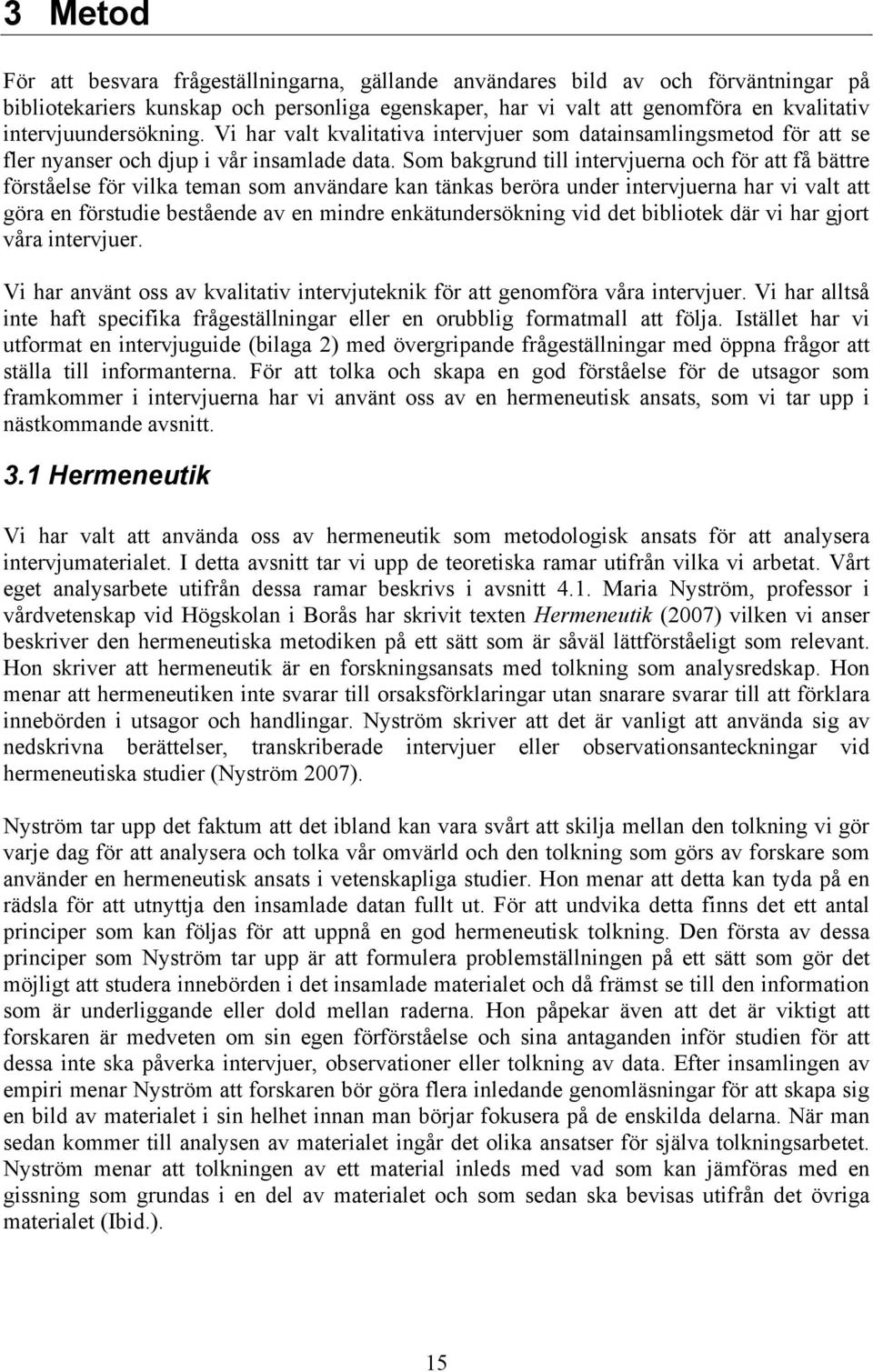 Som bakgrund till intervjuerna och för att få bättre förståelse för vilka teman som användare kan tänkas beröra under intervjuerna har vi valt att göra en förstudie bestående av en mindre