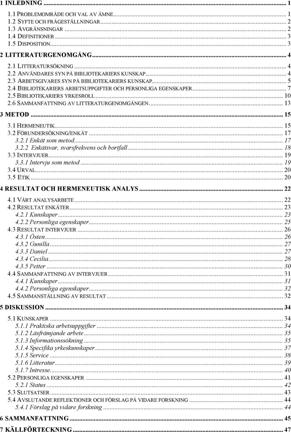 5 BIBLIOTEKARIERS YRKESROLL... 10 2.6 SAMMANFATTNING AV LITTERATURGENOMGÅNGEN... 13 3 METOD... 15 3.1 HERMENEUTIK... 15 3.2 FÖRUNDERSÖKNING/ENKÄT... 17 3.2.1 Enkät som metod... 17 3.2.2 Enkätsvar, svarsfrekvens och bortfall.