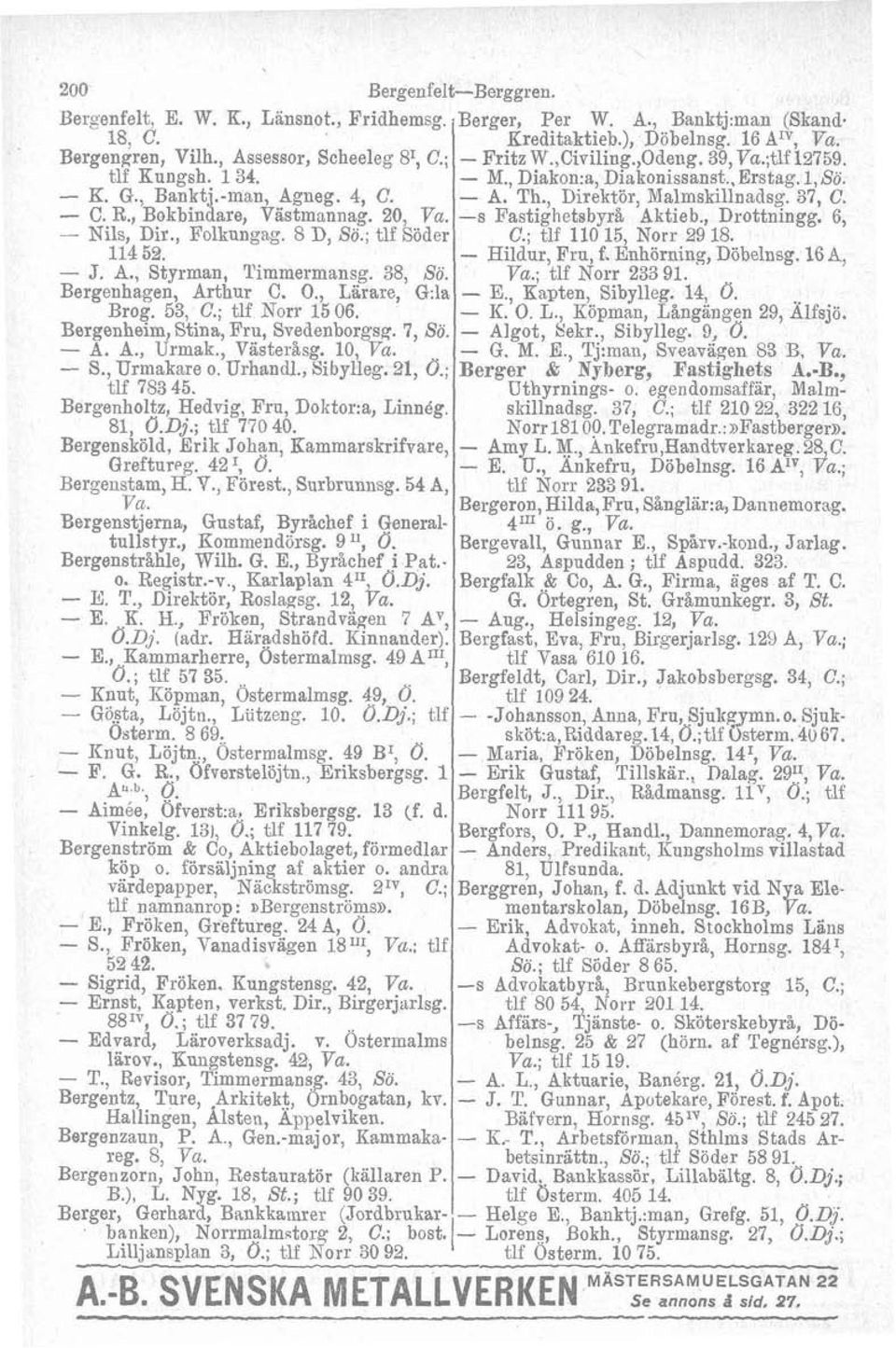 7, Sö. - A. A., Urmak., VasterLsg. 10, Va. - S., Urmakare o. Urhandl., Sibylleg. 21, Ö.; tlf 783 45. Bergenholtz, Hedvig, Fru, Doktor:a, Linnég. 81, U.Dj.; tlf 770 40.