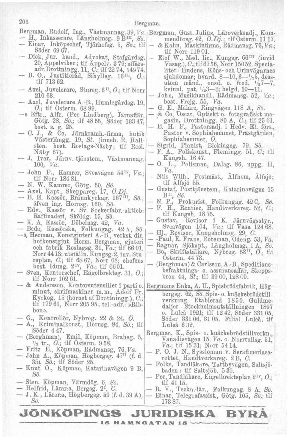 - Axel, Juvelerare A.-B., Humleggrdsg. 19, O.; tlf Österm. 68 99. -s Eftr., Alfr. (Per Lindberg), järnaffar, Götg. 28, Sö.; tlf 48 55, Söder 133 47, bost. s. g. 25. - C. J., & Co, Jarnkramh.