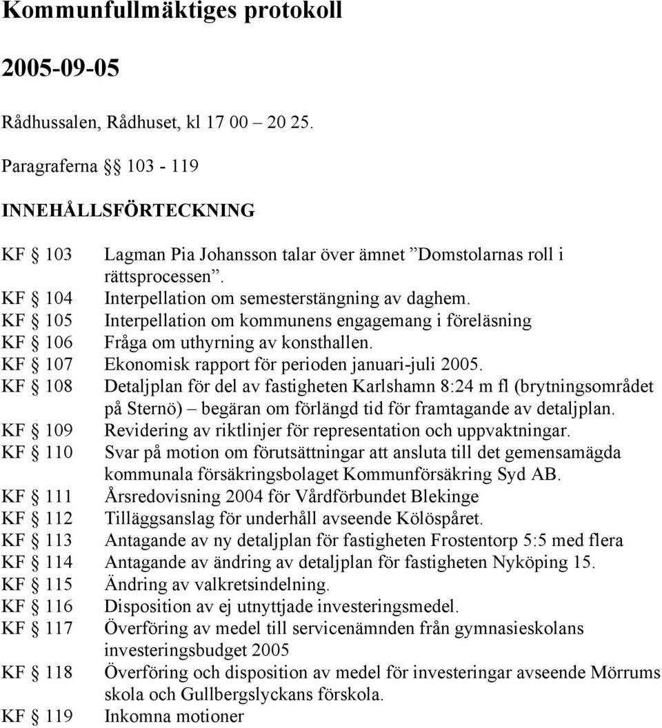 KF 105 Interpellation om kommunens engagemang i föreläsning KF 106 Fråga om uthyrning av konsthallen. KF 107 Ekonomisk rapport för perioden januari-juli 2005.