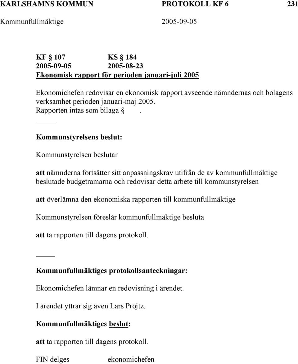 Kommunstyrelsens beslut: Kommunstyrelsen beslutar att nämnderna fortsätter sitt anpassningskrav utifrån de av kommunfullmäktige beslutade budgetramarna och redovisar detta arbete till