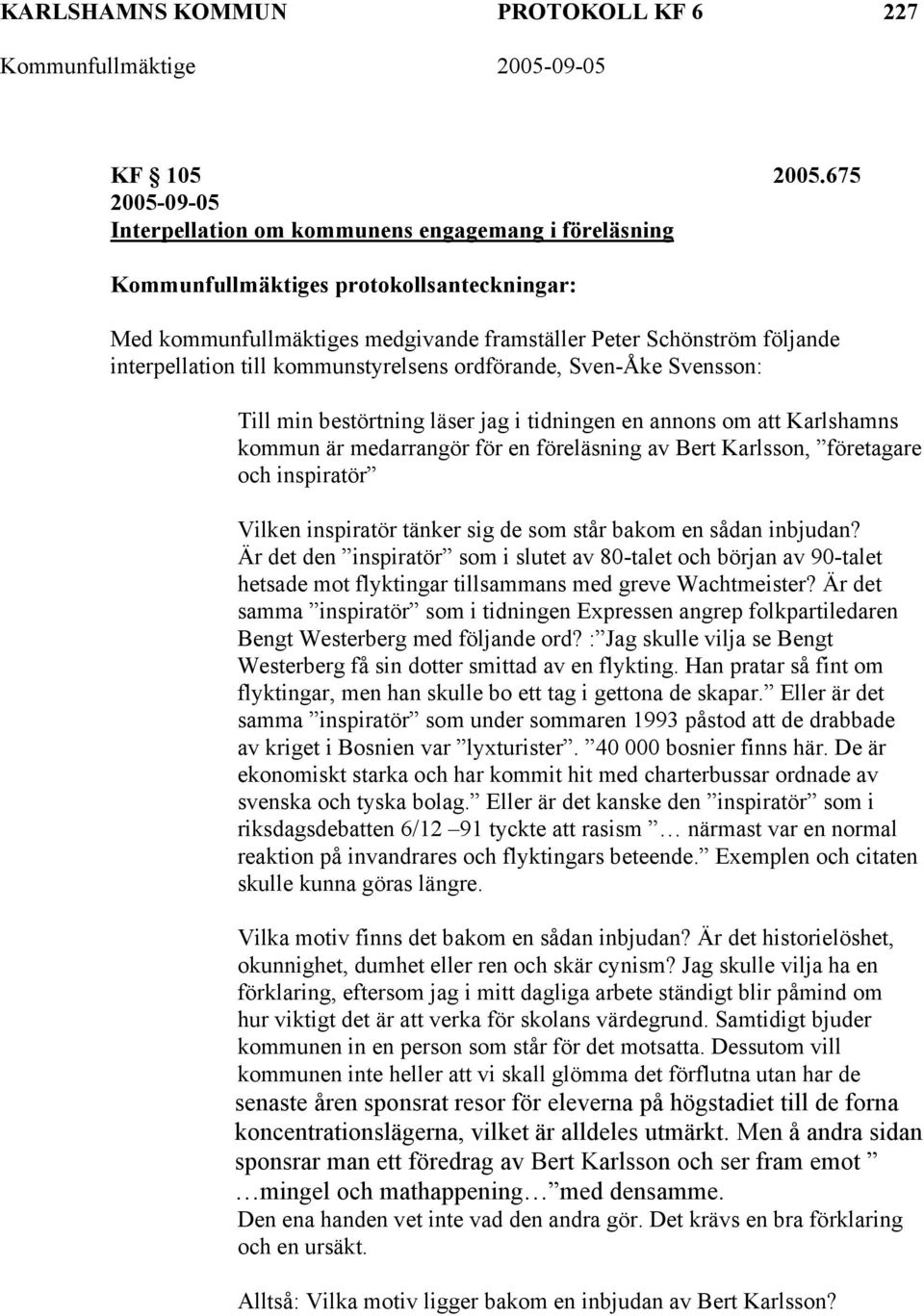 till kommunstyrelsens ordförande, Sven-Åke Svensson: Till min bestörtning läser jag i tidningen en annons om att Karlshamns kommun är medarrangör för en föreläsning av Bert Karlsson, företagare och