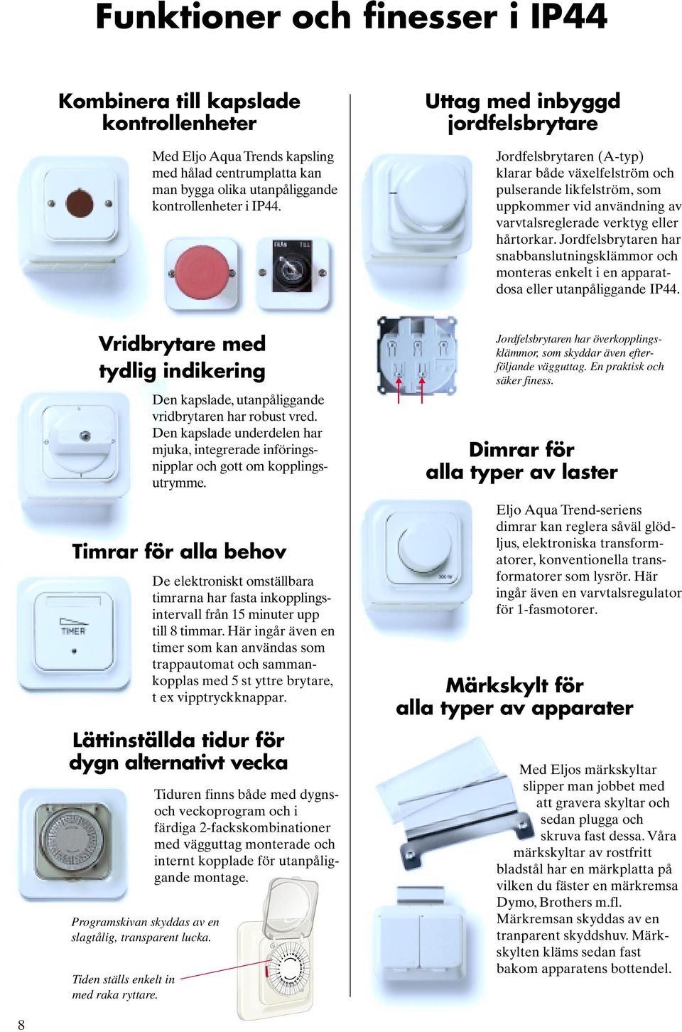 Jordfelsbrytaren har snabbanslutningsklämmor och monteras enkelt i en apparatdosa eller utanpåliggande IP44.