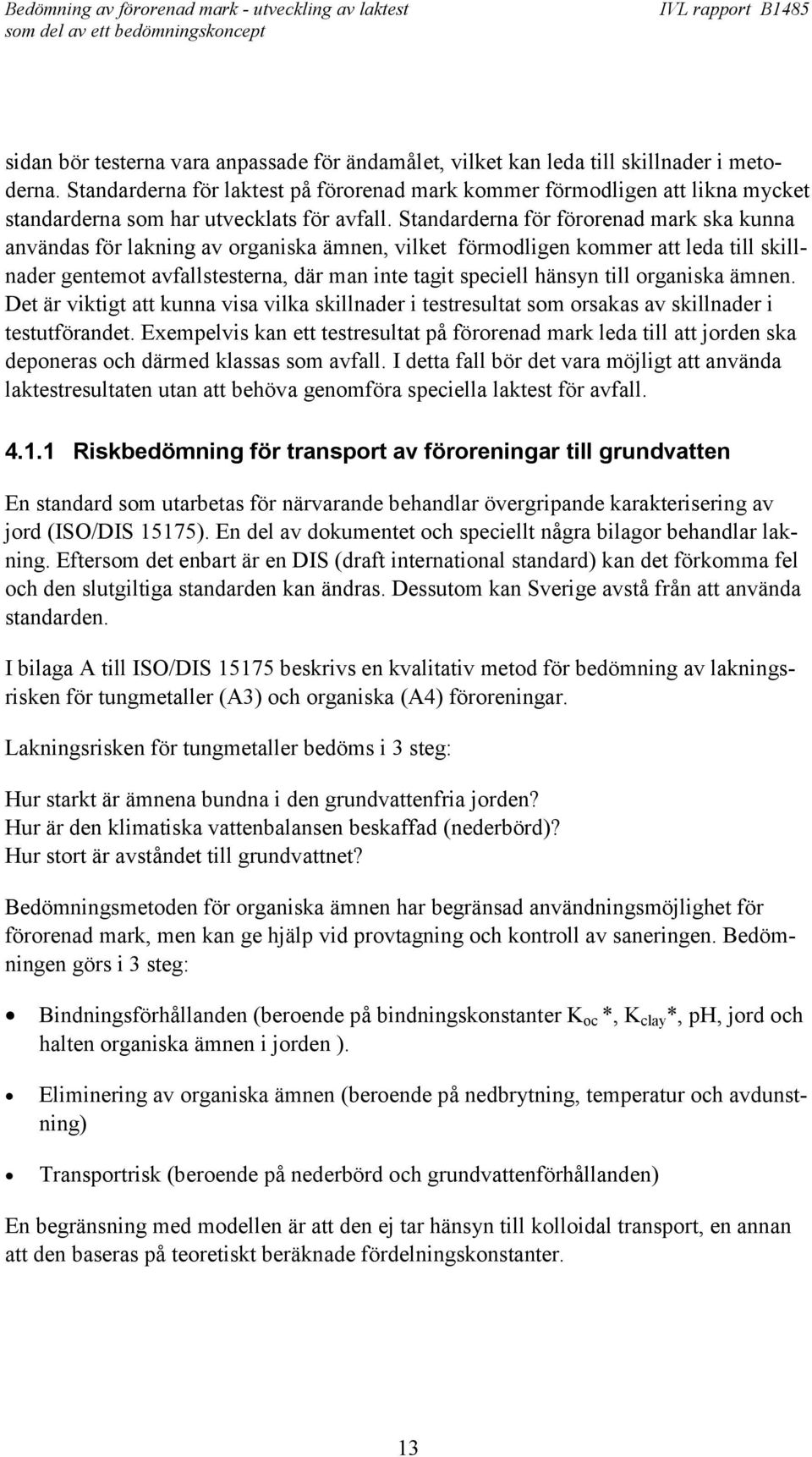 Standarderna för förorenad mark ska kunna användas för lakning av organiska ämnen, vilket förmodligen kommer att leda till skillnader gentemot avfallstesterna, där man inte tagit speciell hänsyn till