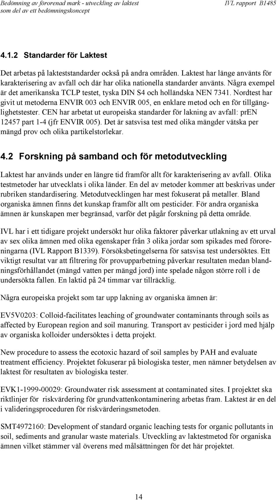 CEN har arbetat ut europeiska standarder för lakning av avfall: pren 12457 part 1-4 (jfr ENVIR 005). Det är satsvisa test med olika mängder vätska per mängd prov och olika partikelstorlekar. 4.