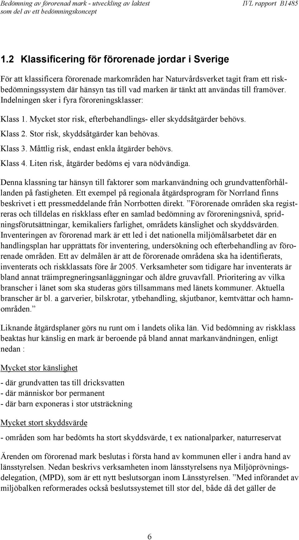 Måttlig risk, endast enkla åtgärder behövs. Klass 4. Liten risk, åtgärder bedöms ej vara nödvändiga.