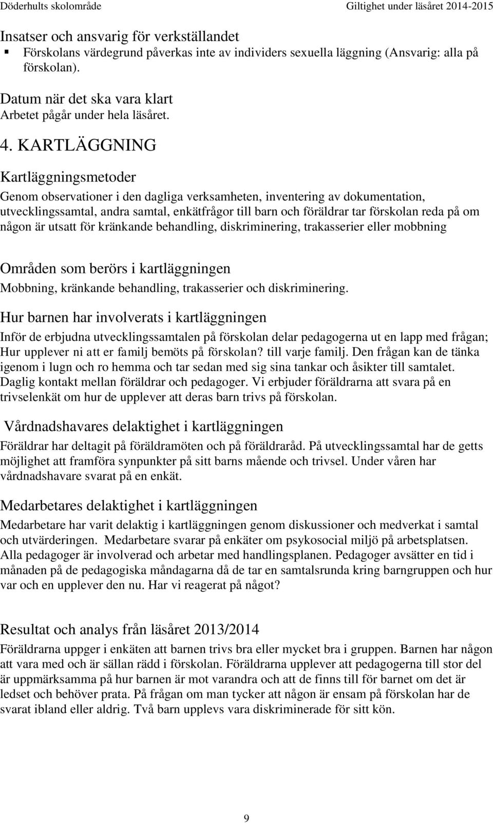 KARTLÄGGNING Kartläggningsmetoder Genom observationer i den dagliga verksamheten, inventering av dokumentation, utvecklingssamtal, andra samtal, enkätfrågor till barn och föräldrar tar förskolan reda