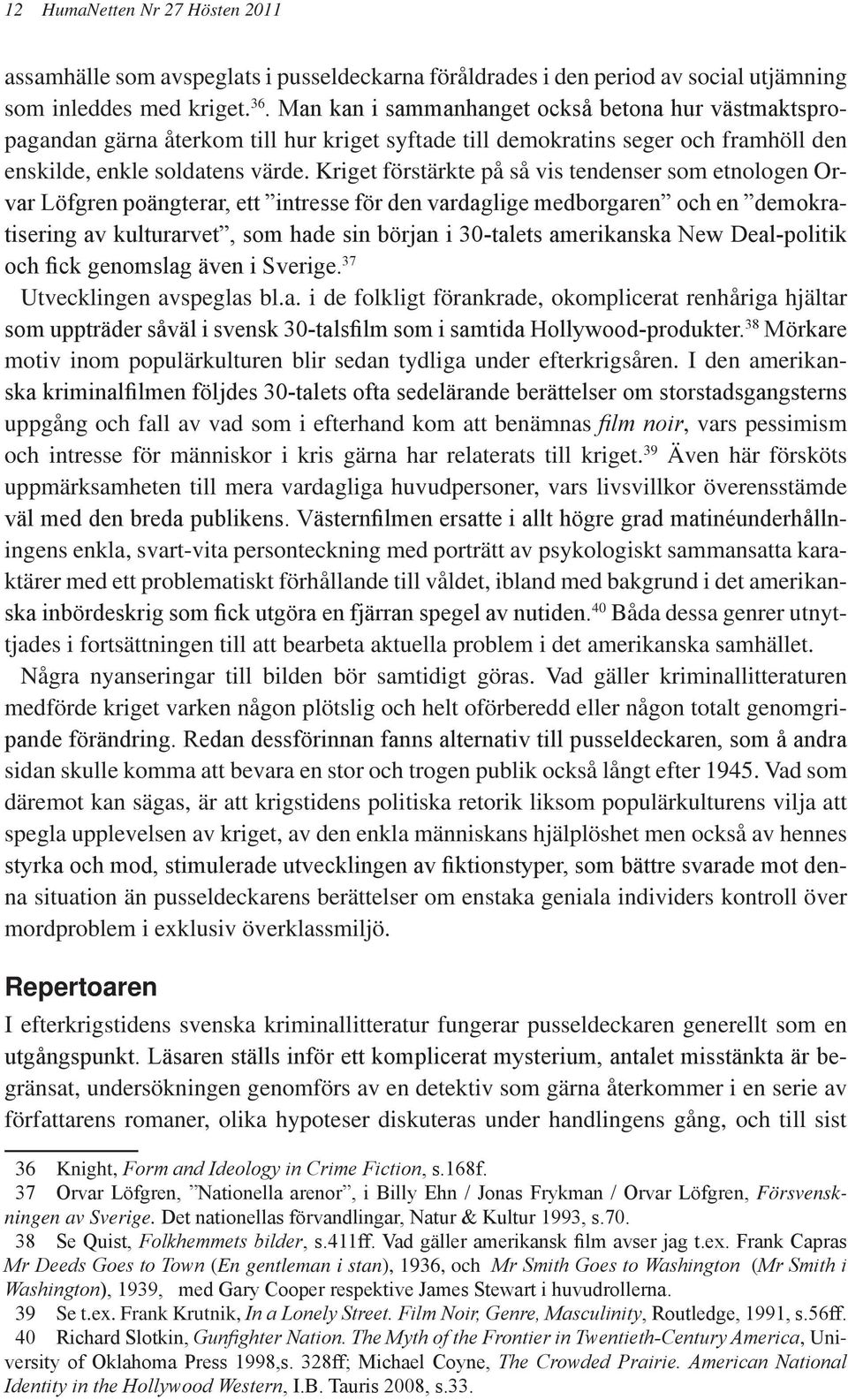 Kriget förstärkte på så vis tendenser som etnologen Orvar Löfgren poängterar, ett intresse för den vardaglige medborgaren och en demokratisering av kulturarvet, som hade sin början i 30-talets