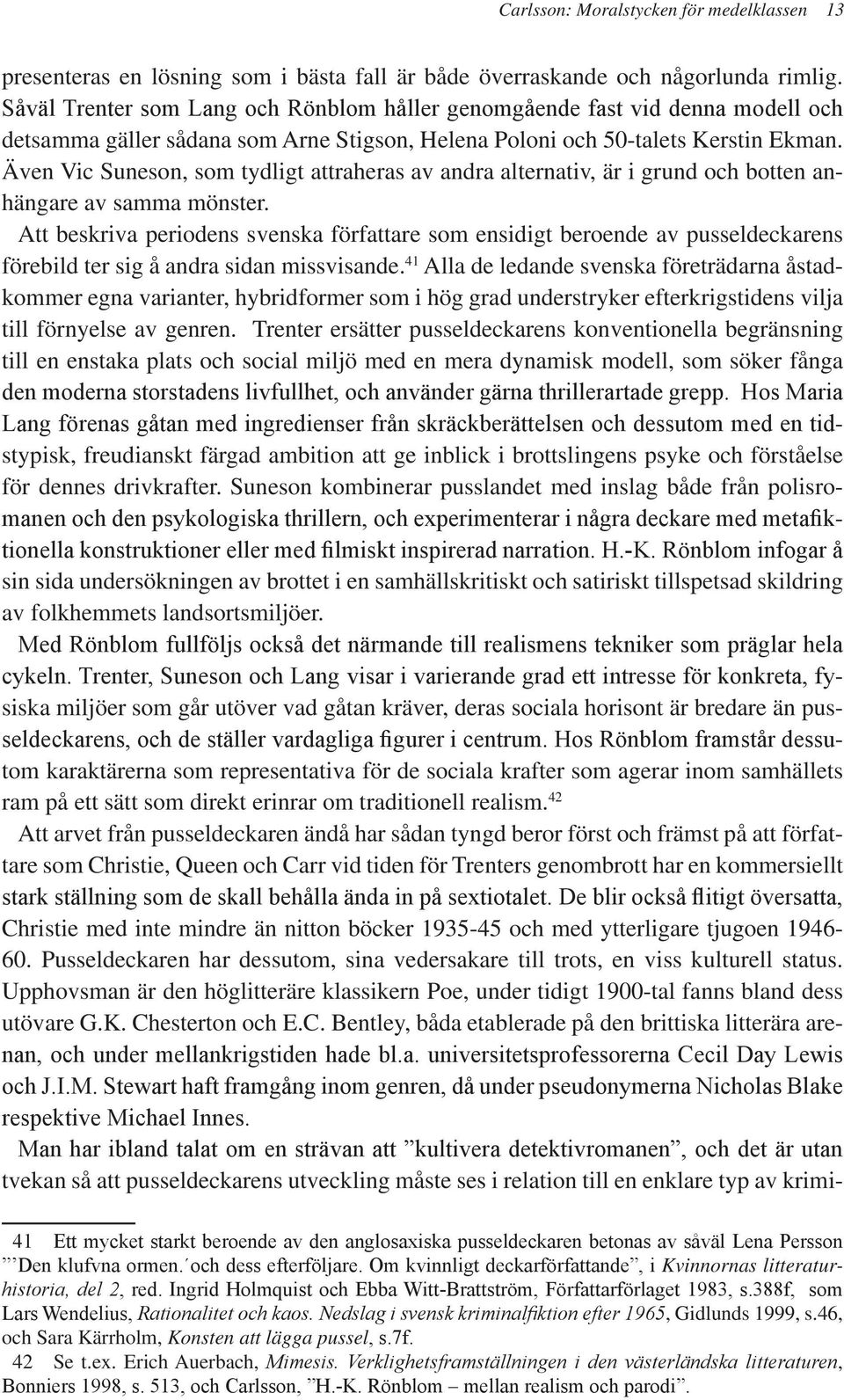 Även Vic Suneson, som tydligt attraheras av andra alternativ, är i grund och botten anhängare av samma mönster.