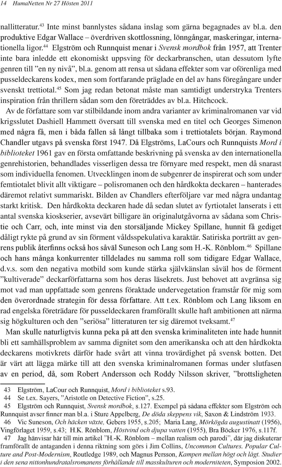 45 Som jag redan betonat måste man samtidigt understryka Trenters inspiration från thrillern sådan som den företräddes av bl.a. Hitchcock.