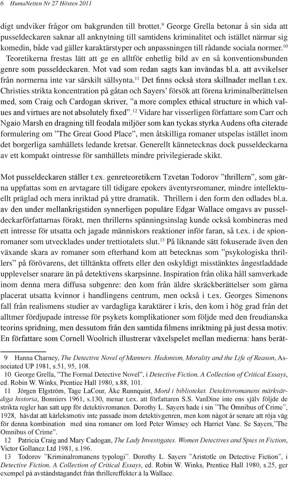 sociala normer. 10 Teoretikerna frestas lätt att ge en alltför enhetlig bild av en så konventionsbunden genre som pusseldeckaren. Mot vad som redan sagts kan invändas bl.a. att avvikelser från normerna inte var särskilt sällsynta.