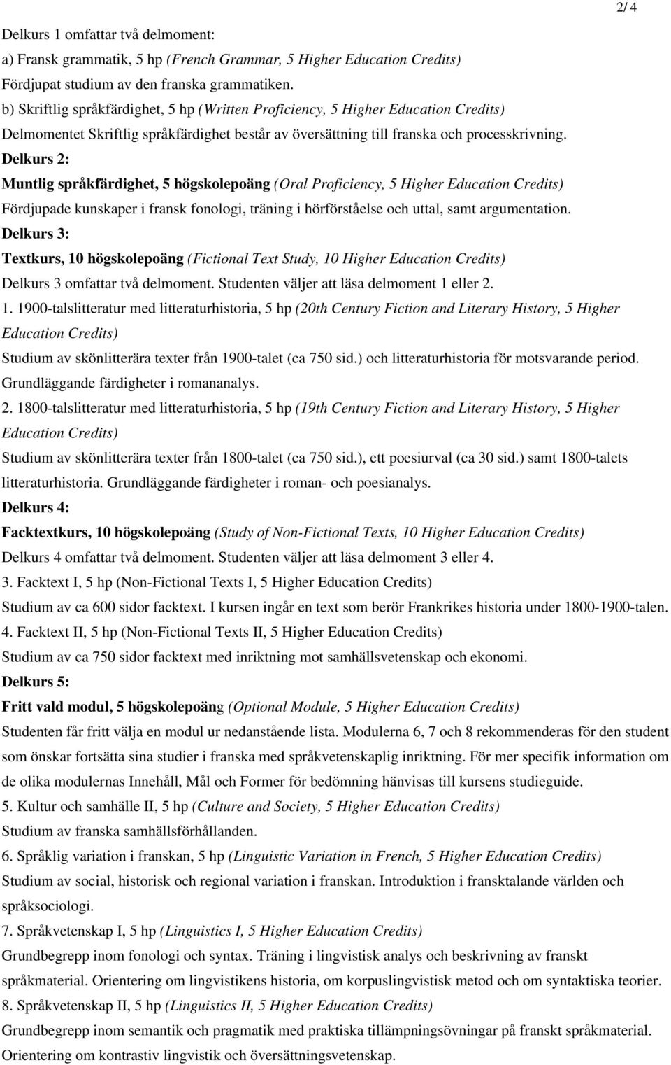 Delkurs 2: Muntlig språkfärdighet, 5 högskolepoäng (Oral Proficiency, 5 Higher Education Credits) Fördjupade kunskaper i fransk fonologi, träning i hörförståelse och uttal, samt argumentation.