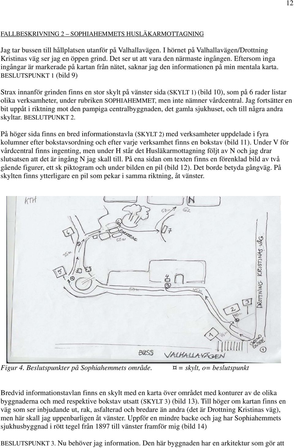 BESLUTSPUNKT 1 (bild 9) Strax innanför grinden finns en stor skylt på vänster sida (SKYLT 1) (bild 10), som på 6 rader listar olika verksamheter, under rubriken SOPHIAHEMMET, men inte nämner