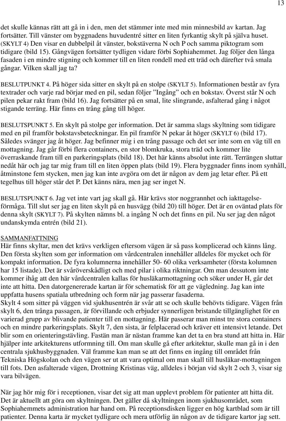 Jag följer den långa fasaden i en mindre stigning och kommer till en liten rondell med ett träd och därefter två smala gångar. Vilken skall jag ta? BESLUTPUNKT 4.