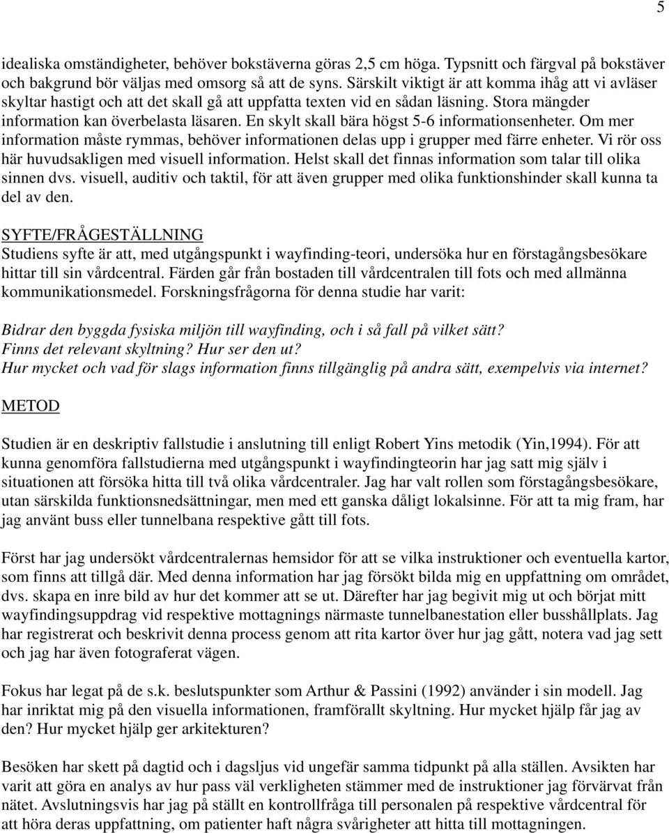 En skylt skall bära högst 5-6 informationsenheter. Om mer information måste rymmas, behöver informationen delas upp i grupper med färre enheter. Vi rör oss här huvudsakligen med visuell information.