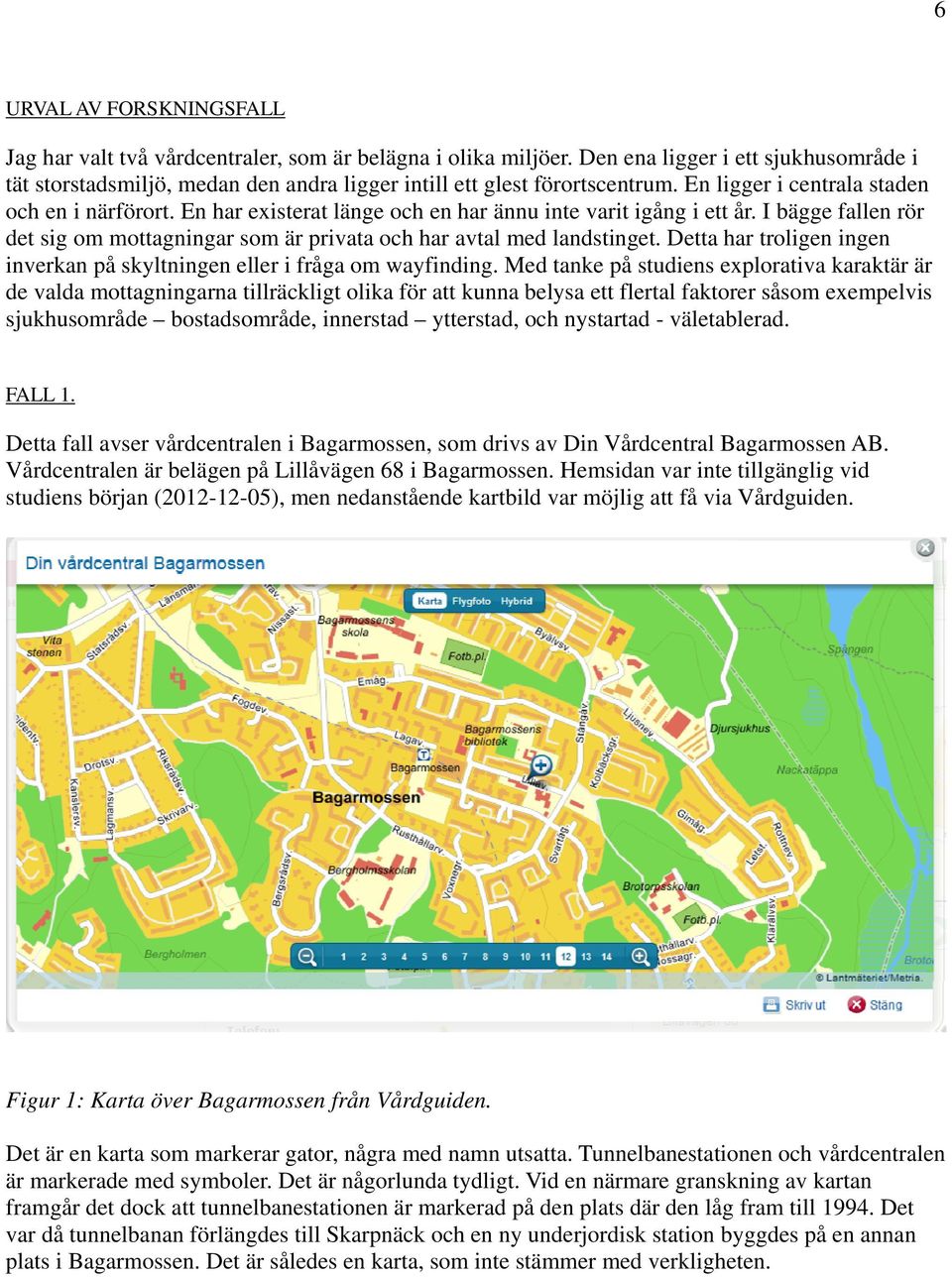 En har existerat länge och en har ännu inte varit igång i ett år. I bägge fallen rör det sig om mottagningar som är privata och har avtal med landstinget.
