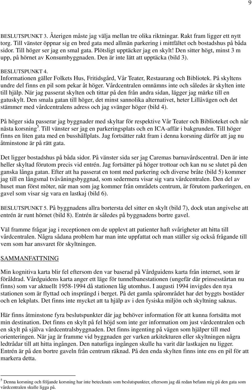 Den sitter högt, minst 3 m upp, på hörnet av Konsumbyggnaden. Den är inte lätt att upptäcka (bild 3). BESLUTSPUNKT 4.