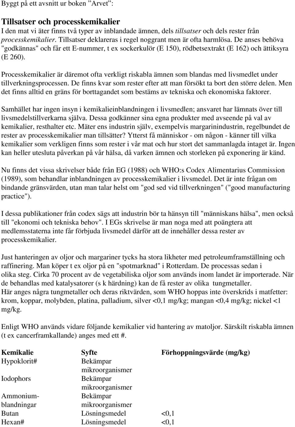 Processkemikalier är däremot ofta verkligt riskabla ämnen som blandas med livsmedlet under tillverkningsprocessen. De finns kvar som rester efter att man försökt ta bort den större delen.