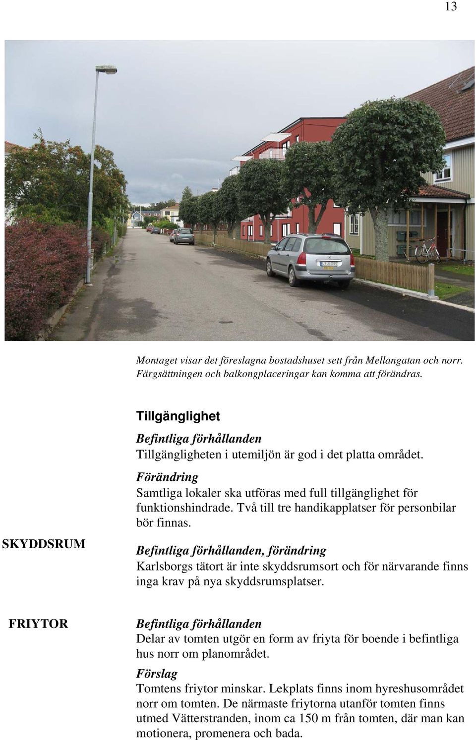 Två till tre handikapplatser för personbilar bör finnas. Befintliga förhållanden, förändring Karlsborgs tätort är inte skyddsrumsort och för närvarande finns inga krav på nya skyddsrumsplatser.