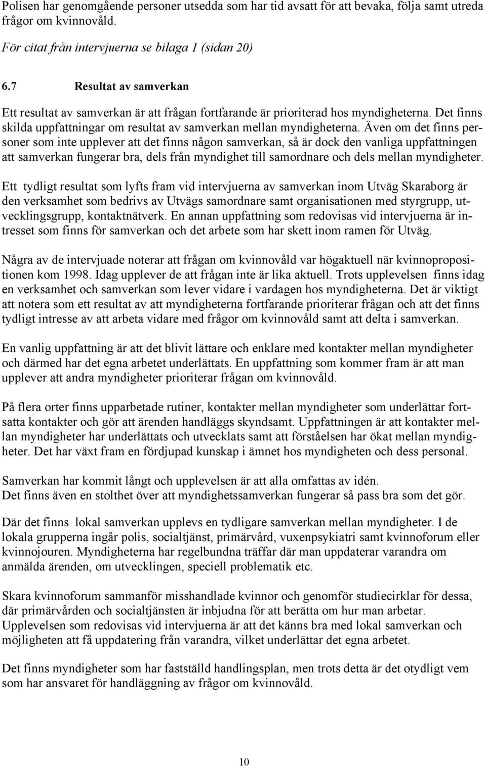 Även om det finns personer som inte upplever att det finns någon samverkan, så är dock den vanliga uppfattningen att samverkan fungerar bra, dels från myndighet till samordnare och dels mellan